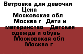 Ветровка для девочки › Цена ­ 1 600 - Московская обл., Москва г. Дети и материнство » Детская одежда и обувь   . Московская обл.,Москва г.